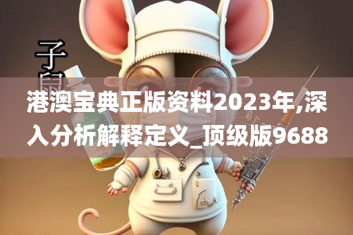 港澳宝典正版资料2023年,深入分析解释定义_顶级版9688