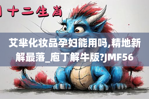 艾芈化妆品孕妇能用吗,精地新解最落_庖丁解牛版?JMF56