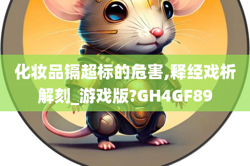 化妆品镉超标的危害,释经戏析解刻_游戏版?GH4GF89