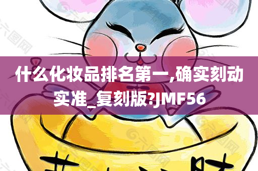 什么化妆品排名第一,确实刻动实准_复刻版?JMF56