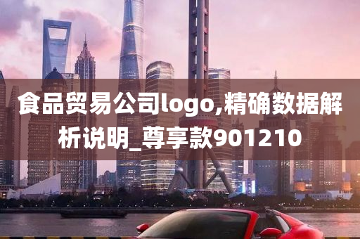 食品贸易公司logo,精确数据解析说明_尊享款901210