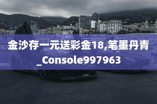 金沙存一元送彩金18,笔墨丹青_Console997963