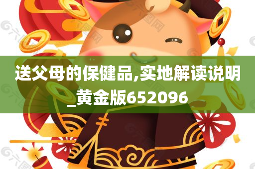 送父母的保健品,实地解读说明_黄金版652096