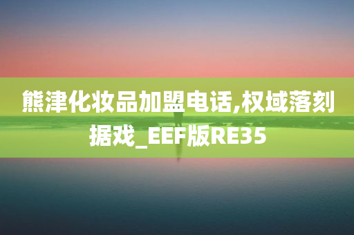 熊津化妆品加盟电话,权域落刻据戏_EEF版RE35