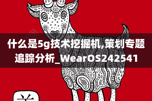 什么是5g技术挖掘机,策划专题追踪分析_WearOS242541