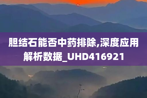 胆结石能否中药排除,深度应用解析数据_UHD416921