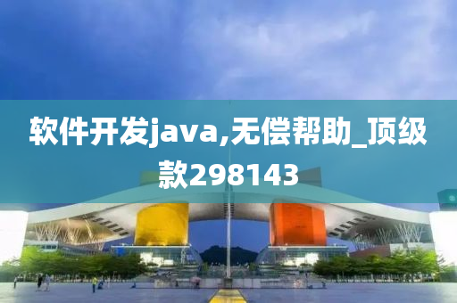 软件开发java,无偿帮助_顶级款298143