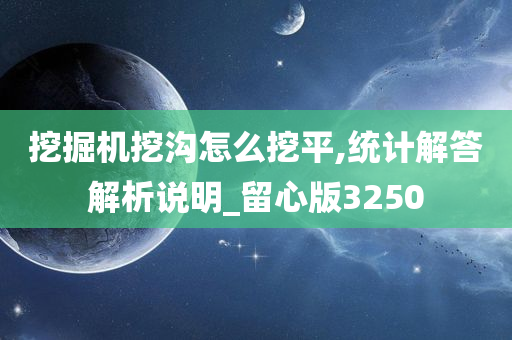 挖掘机挖沟怎么挖平,统计解答解析说明_留心版3250