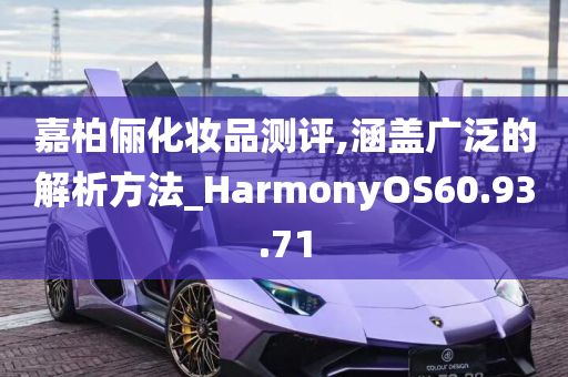 嘉柏俪化妆品测评,涵盖广泛的解析方法_HarmonyOS60.93.71