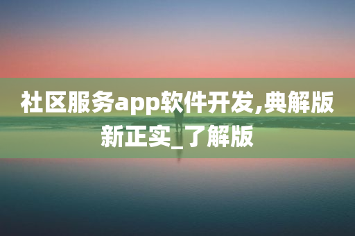 社区服务app软件开发,典解版新正实_了解版