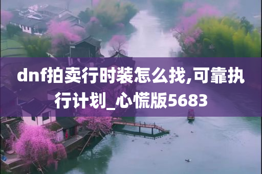 dnf拍卖行时装怎么找,可靠执行计划_心慌版5683