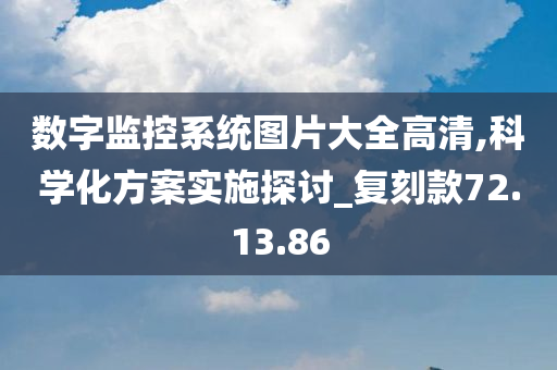 数字监控系统图片大全高清,科学化方案实施探讨_复刻款72.13.86