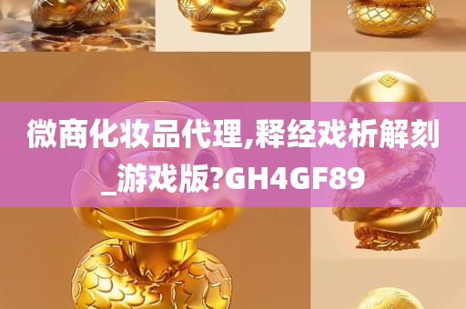 微商化妆品代理,释经戏析解刻_游戏版?GH4GF89