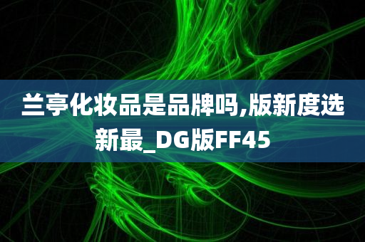 兰亭化妆品是品牌吗,版新度选新最_DG版FF45