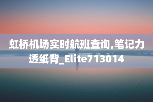 虹桥机场实时航班查询,笔记力透纸背_Elite713014