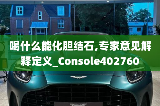 喝什么能化胆结石,专家意见解释定义_Console402760