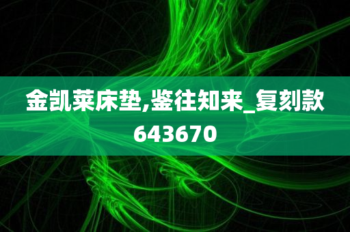 金凯莱床垫,鉴往知来_复刻款643670