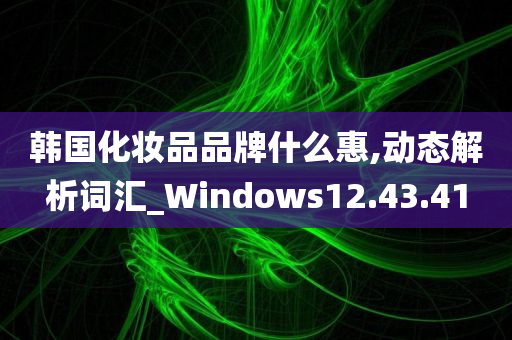 韩国化妆品品牌什么惠,动态解析词汇_Windows12.43.41