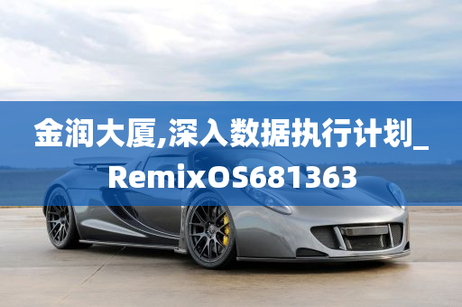 金润大厦,深入数据执行计划_RemixOS681363