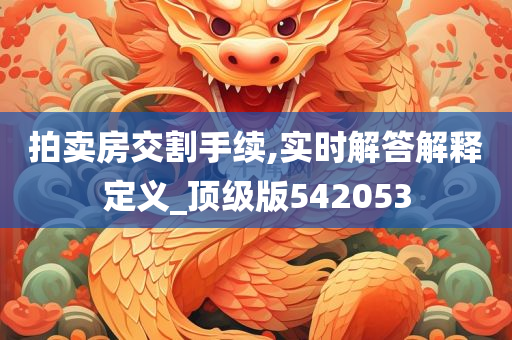 拍卖房交割手续,实时解答解释定义_顶级版542053