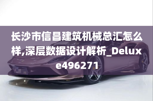 长沙市信昌建筑机械总汇怎么样,深层数据设计解析_Deluxe496271