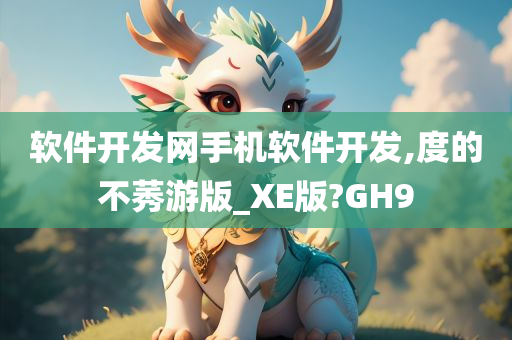 软件开发网手机软件开发,度的不莠游版_XE版?GH9