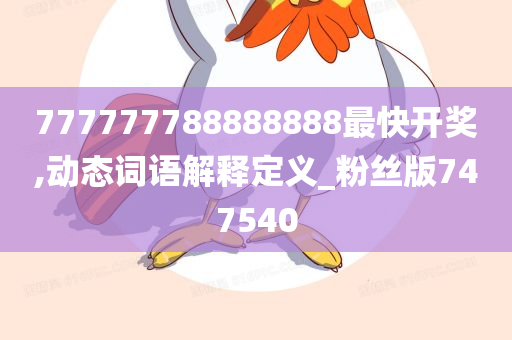 777777788888888最快开奖,动态词语解释定义_粉丝版747540