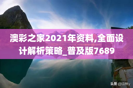 澳彩之家2021年资料,全面设计解析策略_普及版7689