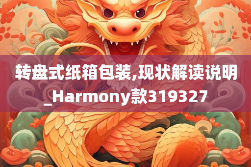 转盘式纸箱包装,现状解读说明_Harmony款319327