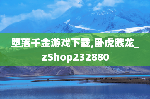 堕落千金游戏下载,卧虎藏龙_zShop232880