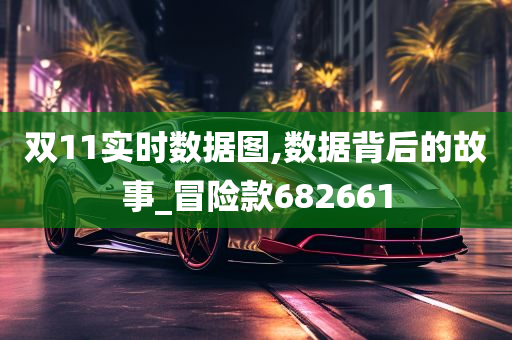 双11实时数据图,数据背后的故事_冒险款682661