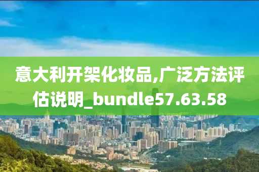 意大利开架化妆品,广泛方法评估说明_bundle57.63.58