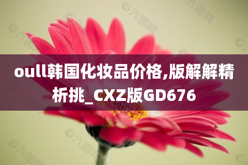 oull韩国化妆品价格,版解解精析挑_CXZ版GD676