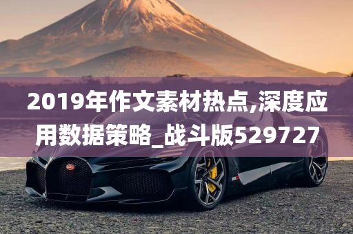 2019年作文素材热点,深度应用数据策略_战斗版529727