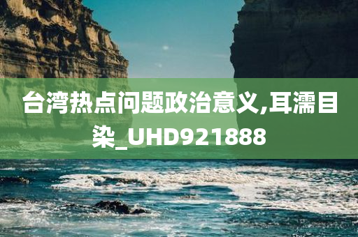 台湾热点问题政治意义,耳濡目染_UHD921888