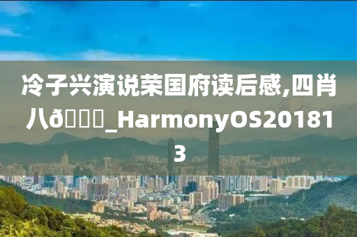 冷子兴演说荣国府读后感,四肖八🐎_HarmonyOS201813