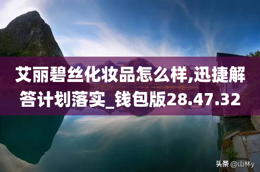 艾丽碧丝化妆品怎么样,迅捷解答计划落实_钱包版28.47.32