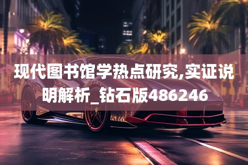 现代图书馆学热点研究,实证说明解析_钻石版486246