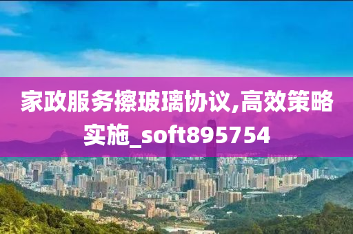 家政服务擦玻璃协议,高效策略实施_soft895754