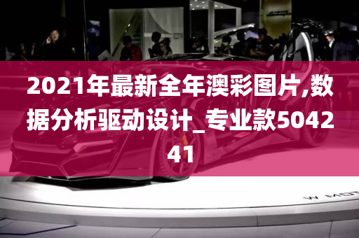 2021年最新全年澳彩图片,数据分析驱动设计_专业款504241