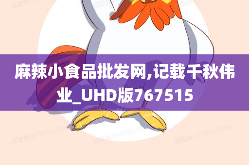 麻辣小食品批发网,记载千秋伟业_UHD版767515