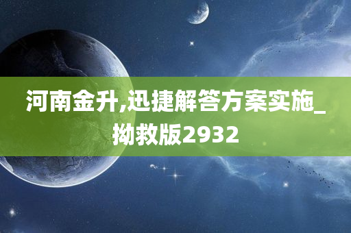 河南金升,迅捷解答方案实施_拗救版2932