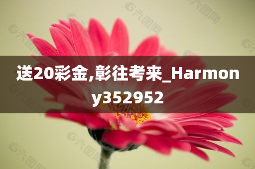 送20彩金,彰往考来_Harmony352952