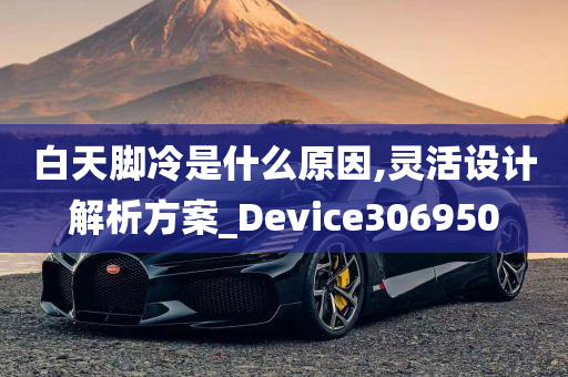 白天脚冷是什么原因,灵活设计解析方案_Device306950