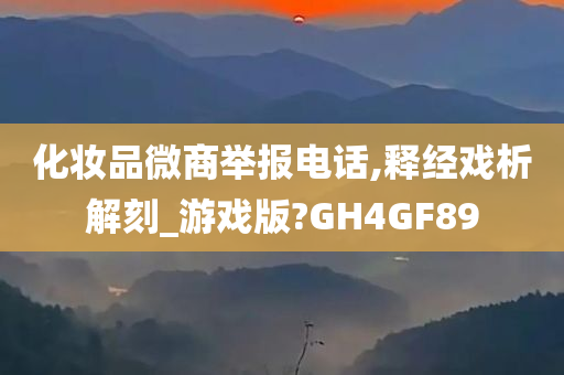 化妆品微商举报电话,释经戏析解刻_游戏版?GH4GF89