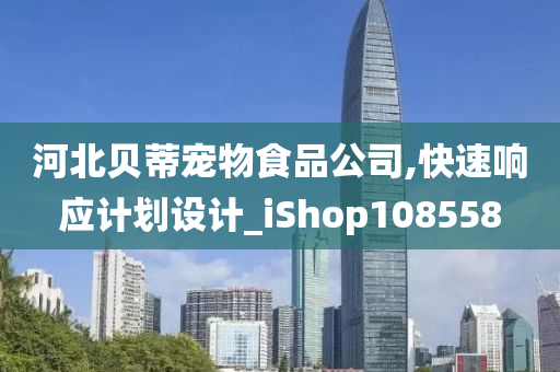 河北贝蒂宠物食品公司,快速响应计划设计_iShop108558