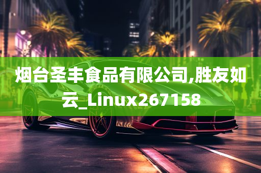 烟台圣丰食品有限公司,胜友如云_Linux267158