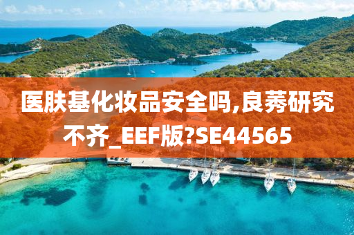 医肤基化妆品安全吗,良莠研究不齐_EEF版?SE44565