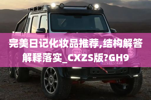 完美日记化妆品推荐,结构解答解释落实_CXZS版?GH9