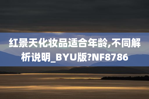 红景天化妆品适合年龄,不同解析说明_BYU版?NF8786